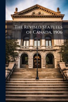 The Revised Statutes of Canada 1906