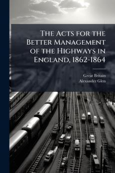The Acts for the Better Management of the Highways in England 1862-1864