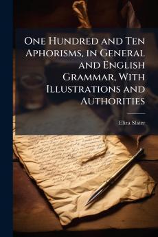 One Hundred and Ten Aphorisms in General and English Grammar With Illustrations and Authorities