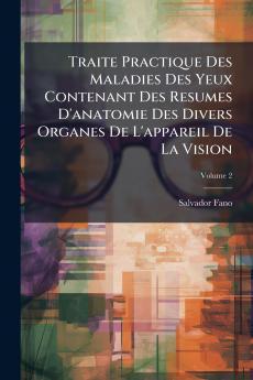 Traite Practique Des Maladies Des Yeux Contenant Des Resumes D'anatomie Des Divers Organes De L'appareil De La Vision; Volume 2