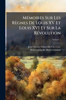 Mémoires Sur Les Règnes De Louis XV Et Louis XVI Et Sur La Révolution; Volume 1