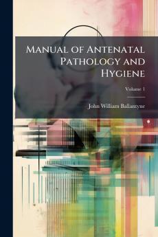 Manual of Antenatal Pathology and Hygiene; Volume 1