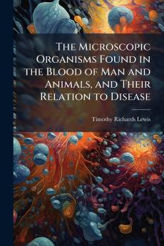 The Microscopic Organisms Found in the Blood of Man and Animals and Their Relation to Disease
