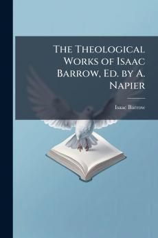The Theological Works of Isaac Barrow Ed. by A. Napier