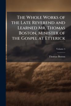 The Whole Works of the Late Reverend and Learned Mr. Thomas Boston Minister of the Gospel at Etterick; Volume 5