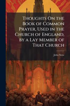 Thoughts On the Book of Common Prayer Used in the Church of England by a Lay Member of That Church