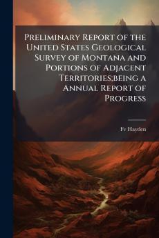 Preliminary Report of the United States Geological Survey of Montana and Portions of Adjacent Territories;being a Annual Report of Progress