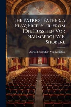 The Patriot Father a Play; Freely Tr. From [Die Hussiten Vor Naumberg] by F. Shoberl