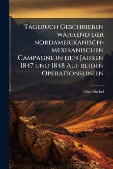 Tagebuch Geschrieben während der nordamerikanisch-mexikanischen Campagne in den Jahren 1847 und 1848 Auf beiden Operationslinien