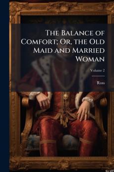 The Balance of Comfort; Or the Old Maid and Married Woman
