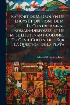 Rapport De M. Drouyn De Lhuys Et Opinions De M. Le Contre-Amiral Romain-Desfossés Et De M. Le Lieutenant-Colonel Du Genie Coffinières Sur La Question De La Plata