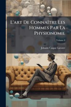 L'art De Connaître Les Hommes Par La Physionomie; Volume 8