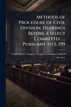 Methods of Procedure of Civil Division Hearings Before a Select Committee ... Pursuant to S. 199