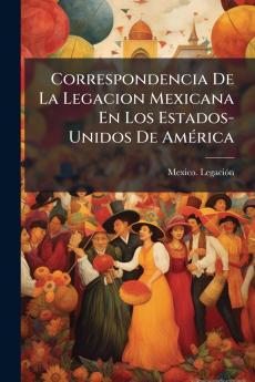 Correspondencia De La Legacion Mexicana En Los Estados-Unidos De América