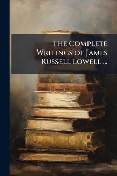 The Complete Writings of James Russell Lowell ...