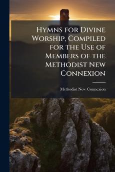 Hymns for Divine Worship Compiled for the Use of Members of the Methodist New Connexion