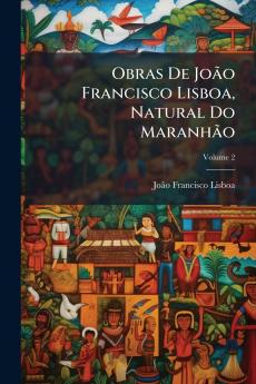 Obras De João Francisco Lisboa Natural Do Maranhão; Volume 2