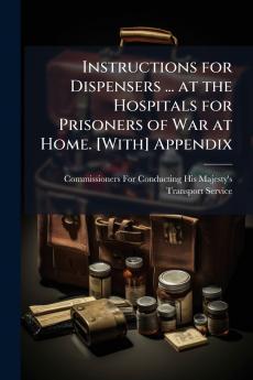 Instructions for Dispensers ... at the Hospitals for Prisoners of War at Home. [With] Appendix