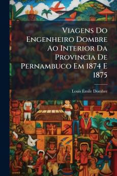 Viagens Do Engenheiro Dombre Ao Interior Da Provincia De Pernambuco Em 1874 E 1875