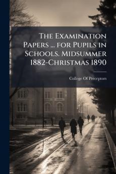 The Examination Papers ... for Pupils in Schools. Midsummer 1882-Christmas 1890