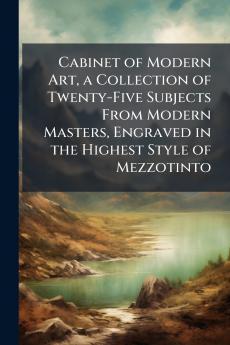 Cabinet of Modern Art a Collection of Twenty-Five Subjects From Modern Masters Engraved in the Highest Style of Mezzotinto