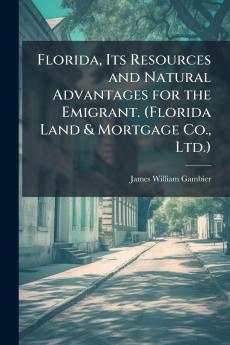Florida Its Resources and Natural Advantages for the Emigrant. (Florida Land & Mortgage Co. Ltd.)