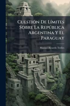 Cuestión De Límites Sobre La República Argentina Y El Paraguay