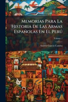 Memorias Para La Historia De Las Armas Españolas En El Perú; Volume 1