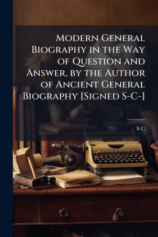 Modern General Biography in the Way of Question and Answer by the Author of Ancient General Biography [Signed S-C-]