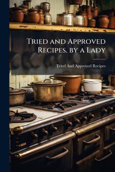 Tried and Approved Recipes. by a Lady