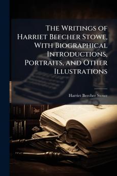 The Writings of Harriet Beecher Stowe With Biographical Introductions Portraits and Other Illustrations