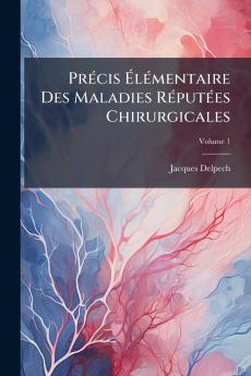 Précis Élémentaire Des Maladies Réputées Chirurgicales; Volume 1