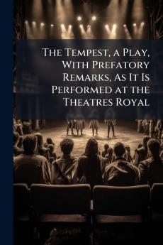 The Tempest a Play With Prefatory Remarks As It Is Performed at the Theatres Royal