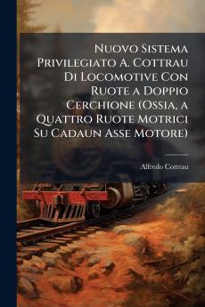 Nuovo Sistema Privilegiato A. Cottrau Di Locomotive Con Ruote a Doppio Cerchione (Ossia a Quattro Ruote Motrici Su Cadaun Asse Motore)