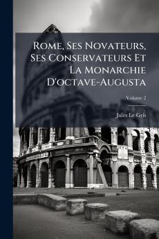 Rome Ses Novateurs Ses Conservateurs Et La Monarchie D'octave-Augusta