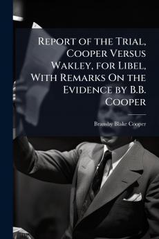 Report of the Trial Cooper Versus Wakley for Libel With Remarks On the Evidence by B.B. Cooper