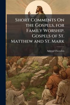 Short Comments On the Gospels for Family Worship. Gospels of St. Matthew and St. Mark