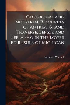 Geological and Industrial Resources of Antrim Grand Traverse Benzie and Leelanaw in the Lower Peninsula of Michigan