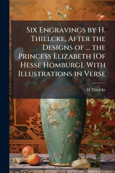 Six Engravings by H. Thielcke After the Designs of ... the Princess Elizabeth [Of Hesse Homburg]. With Illustrations in Verse