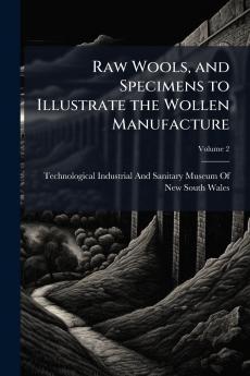 Raw Wools and Specimens to Illustrate the Wollen Manufacture; Volume 2