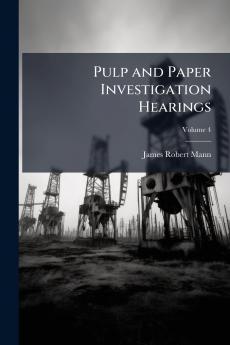 Pulp and Paper Investigation Hearings; Volume 4