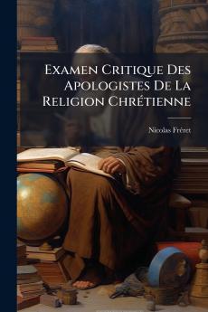 Examen Critique Des Apologistes De La Religion Chrétienne