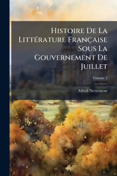 Histoire De La Littérature Française Sous La Gouvernement De Juillet; Volume 2