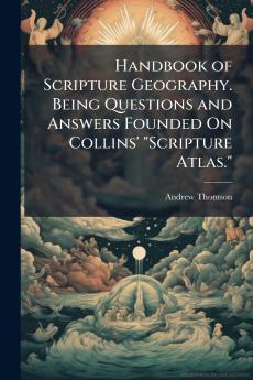 Handbook of Scripture Geography. Being Questions and Answers Founded On Collins' Scripture Atlas.