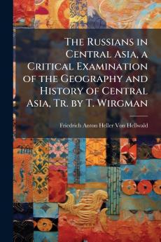 The Russians in Central Asia a Critical Examination of the Geography and History of Central Asia Tr. by T. Wirgman