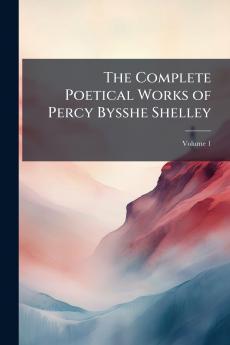 The Complete Poetical Works of Percy Bysshe Shelley