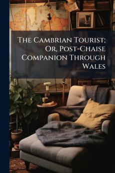 The Cambrian Tourist; Or Post-Chaise Companion Through Wales