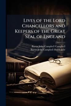 Lives of the Lord Chancellors and Keepers of the Great Seal of England