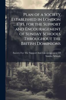 Plan of a Society Established in London ... 1785 for the Support and Encouragement of Sunday Schools Throughout the British Dominions