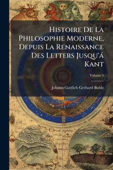 Histoire De La Philosophie Moderne Depuis La Renaissance Des Letters Jusqu'á Kant